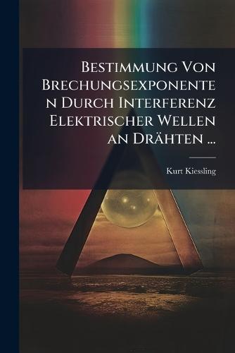 Bestimmung Von Brechungsexponenten Durch Interferenz Elektrischer Wellen an Drähten ...  by Kurt Kiessling at Abbey's Bookshop, 