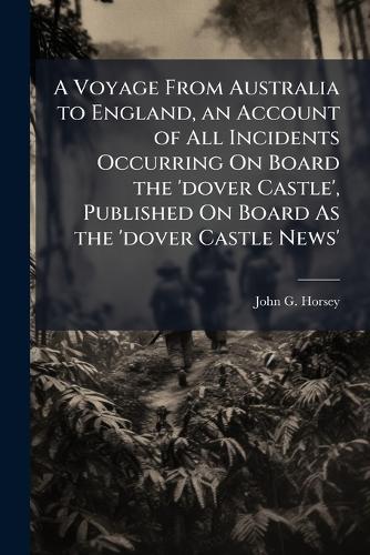 A Voyage From Australia to England, an Account of All Incidents Occurring On Board the 'dover Castle', Published On Board As the 'dover Castle News'  by John G Horsey at Abbey's Bookshop, 