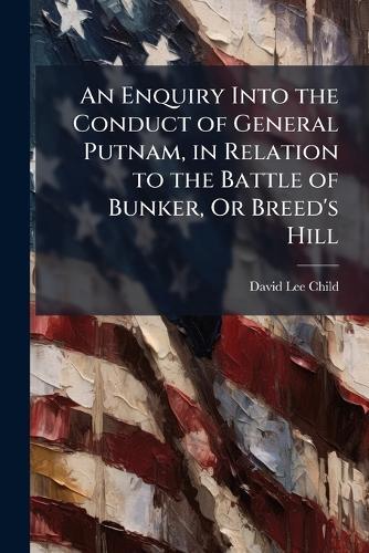 An Enquiry Into the Conduct of General Putnam, in Relation to the Battle of Bunker, Or Breed's Hill  by David Lee Child at Abbey's Bookshop, 