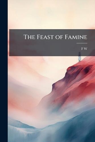 The Feast of Famine  by F W at Abbey's Bookshop, 