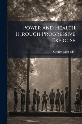 Power and Health Through Progressive Exercise  by George Elliot Flint at Abbey's Bookshop, 