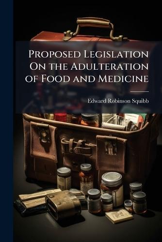 Proposed Legislation On the Adulteration of Food and Medicine  by Edward Robinson Squibb at Abbey's Bookshop, 