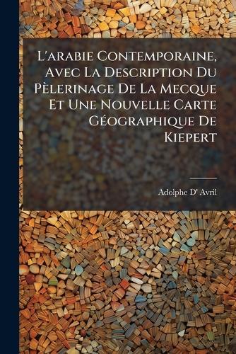 L'arabie Contemporaine, Avec La Description Du Pèlerinage De La Mecque Et Une Nouvelle Carte GÃ(c)ographique De Kiepert  by Adolphe D' Avril at Abbey's Bookshop, 