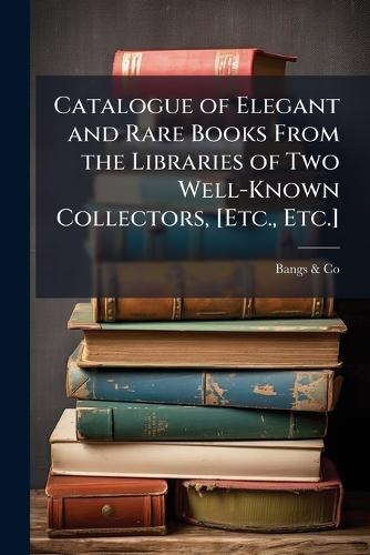 Catalogue of Elegant and Rare Books From the Libraries of Two Well-Known Collectors, [Etc., Etc.]  by Bangs & Co at Abbey's Bookshop, 