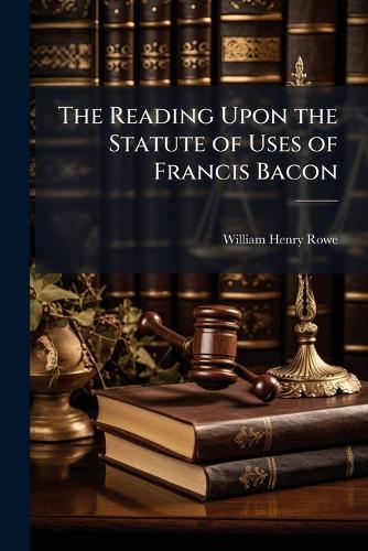 The Reading Upon the Statute of Uses of Francis Bacon  by William Henry Rowe at Abbey's Bookshop, 