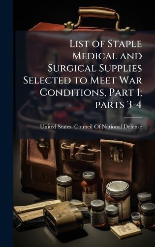 List of Staple Medical and Surgical Supplies Selected to Meet War Conditions, Part 1; parts 3-4  by United States Council of National de at Abbey's Bookshop, 