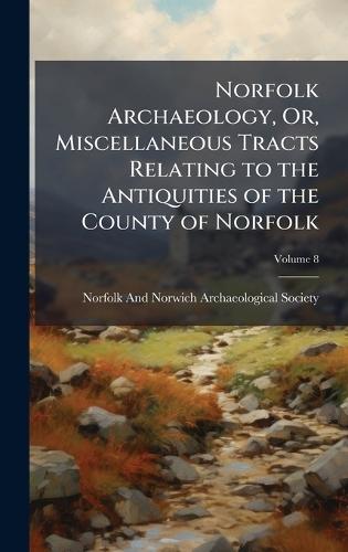 Norfolk Archaeology, Or, Miscellaneous Tracts Relating to the Antiquities of the County of Norfolk  by Norfolk and Norwich Archaeological So at Abbey's Bookshop, 