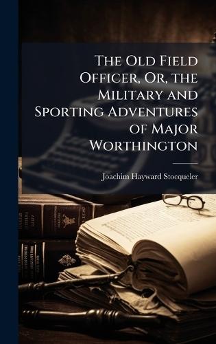 The Old Field Officer, Or, the Military and Sporting Adventures of Major Worthington  by Joachim Hayward Stocqueler at Abbey's Bookshop, 