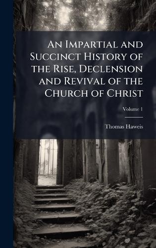 An Impartial and Succinct History of the Rise, Declension and Revival of the Church of Christ  by Thomas Haweis at Abbey's Bookshop, 