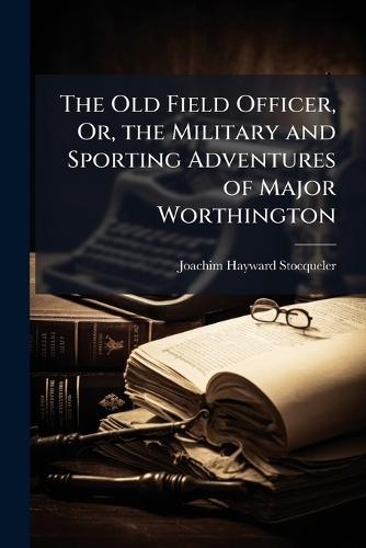 The Old Field Officer, Or, the Military and Sporting Adventures of Major Worthington  by Joachim Hayward Stocqueler at Abbey's Bookshop, 