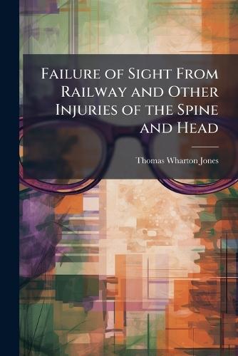 Failure of Sight From Railway and Other Injuries of the Spine and Head  by Thomas Wharton Jones at Abbey's Bookshop, 