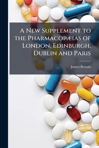 A New Supplement to the PharmacopÃ]ias of London, Edinburgh, Dublin and Paris  by James Rennie at Abbey's Bookshop, 