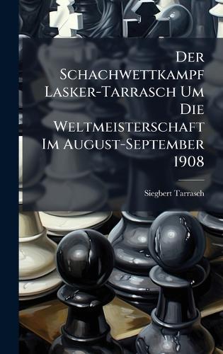 Der Schachwettkampf Lasker-Tarrasch Um Die Weltmeisterschaft Im August-September 1908  by Siegbert Tarrasch at Abbey's Bookshop, 