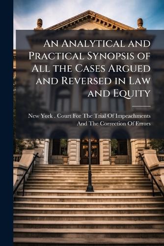 An Analytical and Practical Synopsis of All the Cases Argued and Reversed in Law and Equity  by New York (State) Court for the Trial at Abbey's Bookshop, 