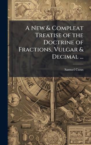 A New & Compleat Treatise of the Doctrine of Fractions, Vulgar & Decimal ...  by Samuel Cunn at Abbey's Bookshop, 