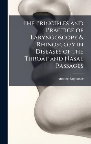 The Principles and Practice of Laryngoscopy & Rhinoscopy in Diseases of the Throat and Nasal Passages  by Antoine Ruppaner at Abbey's Bookshop, 