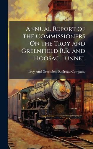 Annual Report of the Commissioners On the Troy and Greenfield R.R. and Hoosac Tunnel  by Troy and Greenfield Railroad Company at Abbey's Bookshop, 