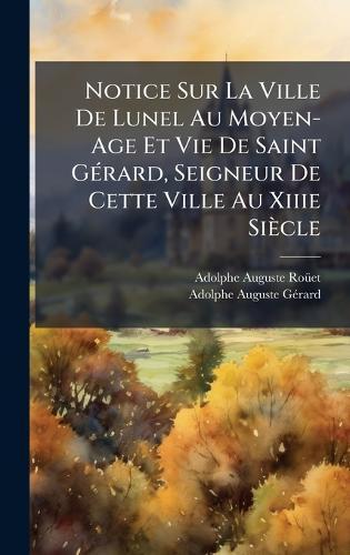 Notice Sur La Ville De Lunel Au Moyen-Age Et Vie De Saint GÃ(c)rard, Seigneur De Cette Ville Au Xiiie Siècle  by Adolphe Auguste Roã1/4et at Abbey's Bookshop, 
