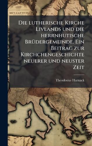 Die lutherische Kirche Livlands und die herrnhutische BrÃ1/4dergemeinde. Ein Beitrag zur Kirchchengeschichte neuerer und neuster Zeit  by Theodosius Harnack at Abbey's Bookshop, 