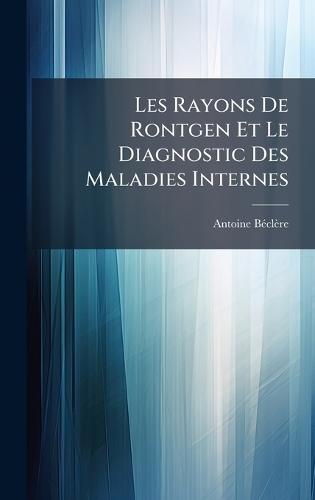 Les Rayons De Rontgen Et Le Diagnostic Des Maladies Internes  by Antoine Bã(c)Clère at Abbey's Bookshop, 