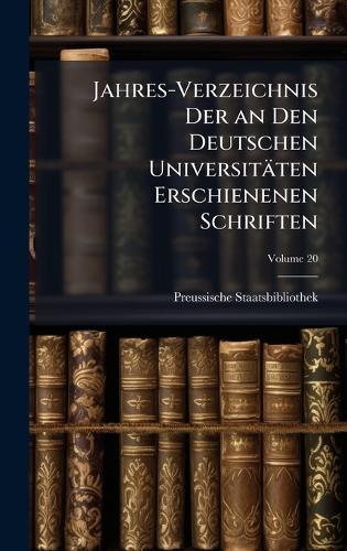 Jahres-Verzeichnis Der an Den Deutschen Universitäten Erschienenen Schriften  by Preussische Staatsbibliothek at Abbey's Bookshop, 