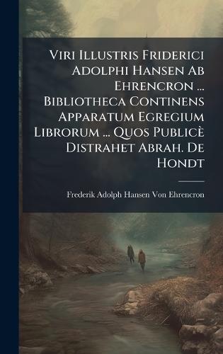 Viri Illustris Friderici Adolphi Hansen Ab Ehrencron ... Bibliotheca Continens Apparatum Egregium Librorum ... Quos Publicè Distrahet Abrah. De Hondt  by Frederik Adolph Hansen Von Ehrencron at Abbey's Bookshop, 