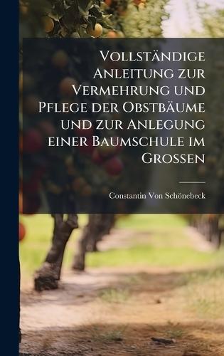 Vollständige Anleitung zur Vermehrung und Pflege der Obstbäume und zur Anlegung einer Baumschule im Grossen  by Constantin Von Schönebeck at Abbey's Bookshop, 