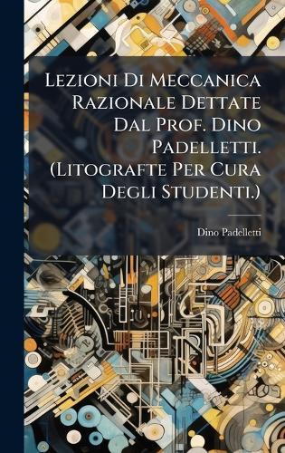 Lezioni Di Meccanica Razionale Dettate Dal Prof. Dino Padelletti. (Litografte Per Cura Degli Studenti.)  by Dino Padelletti at Abbey's Bookshop, 