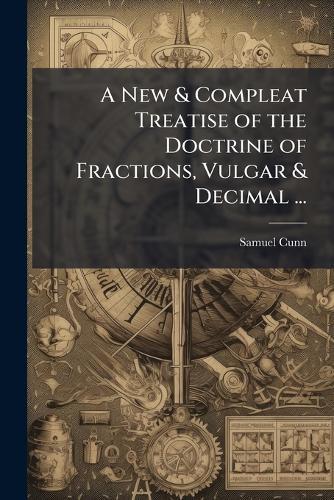 A New & Compleat Treatise of the Doctrine of Fractions, Vulgar & Decimal ...  by Samuel Cunn at Abbey's Bookshop, 