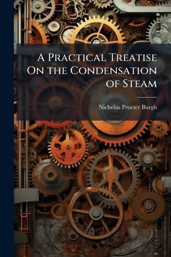 A Practical Treatise On the Condensation of Steam  by Nicholas Procter Burgh at Abbey's Bookshop, 