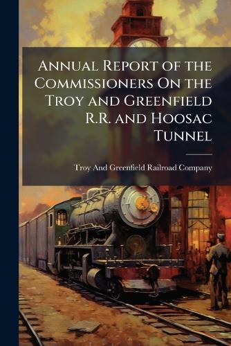 Annual Report of the Commissioners On the Troy and Greenfield R.R. and Hoosac Tunnel  by Troy and Greenfield Railroad Company at Abbey's Bookshop, 