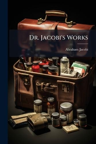 Dr. Jacobi's Works  by Abraham Jacobi at Abbey's Bookshop, 