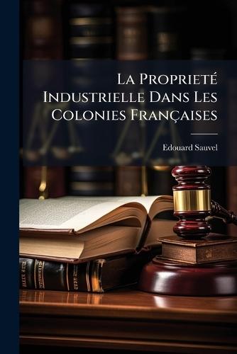 La ProprietÃ(c) Industrielle Dans Les Colonies Françaises  by Edouard Sauvel at Abbey's Bookshop, 