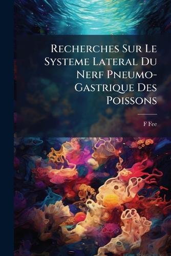 Recherches Sur Le Systeme Lateral Du Nerf Pneumo-Gastrique Des Poissons  by F Fee at Abbey's Bookshop, 