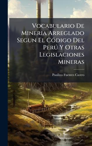 Vocabulario De Mineria Arreglado Segun El CÃ3digo Del PerÃ° Y Otras Legislaciones Mineras  by Paulino Fuentes Castro at Abbey's Bookshop, 