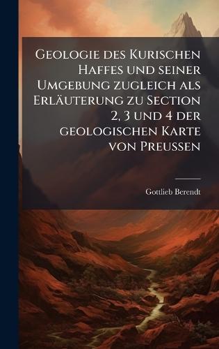 Geologie des Kurischen Haffes und seiner Umgebung zugleich als Erläuterung zu Section 2, 3 und 4 der geologischen Karte von Preussen  by Gottlieb Berendt at Abbey's Bookshop, 