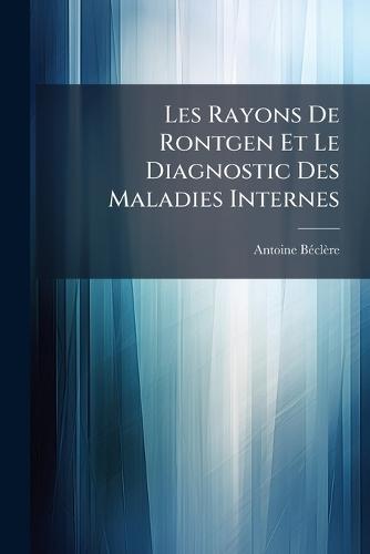 Les Rayons De Rontgen Et Le Diagnostic Des Maladies Internes  by Antoine Bã(c)Clère at Abbey's Bookshop, 