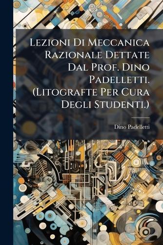 Lezioni Di Meccanica Razionale Dettate Dal Prof. Dino Padelletti. (Litografte Per Cura Degli Studenti.)  by Dino Padelletti at Abbey's Bookshop, 