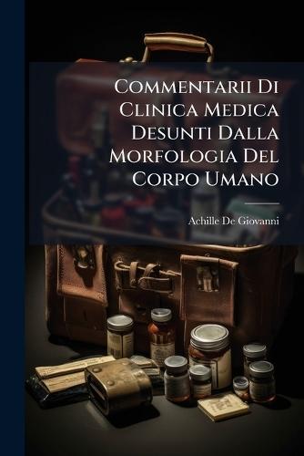 Commentarii Di Clinica Medica Desunti Dalla Morfologia Del Corpo Umano  by Achille De Giovanni at Abbey's Bookshop, 