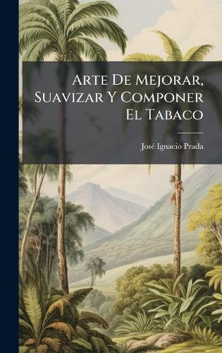 Arte De Mejorar, Suavizar Y Componer El Tabaco  by Josã(c) Ignacio Prada at Abbey's Bookshop, 