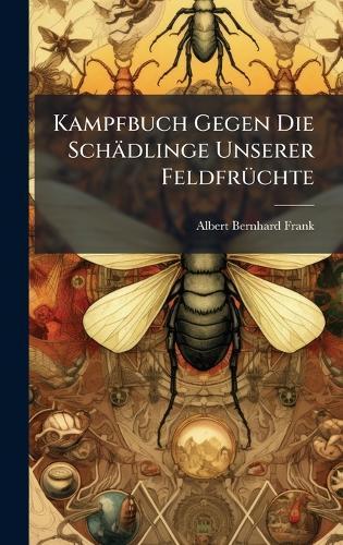 Kampfbuch Gegen Die Schädlinge Unserer FeldfrÃ1/4chte  by Albert Bernhard Frank at Abbey's Bookshop, 