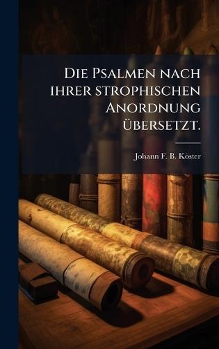 Die Psalmen nach ihrer strophischen Anordnung Ã1/4bersetzt.  by Johann F B Köster at Abbey's Bookshop, 