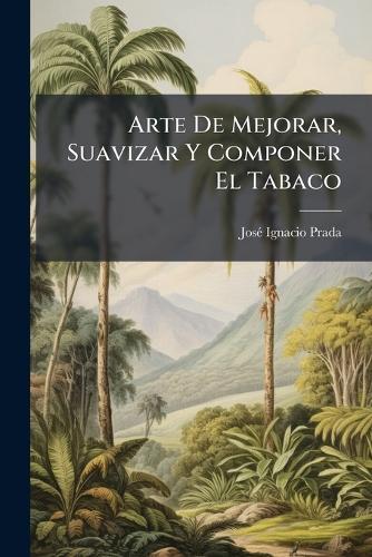 Arte De Mejorar, Suavizar Y Componer El Tabaco  by Josã(c) Ignacio Prada at Abbey's Bookshop, 