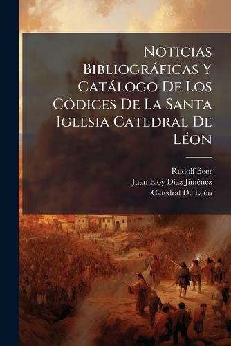 Noticias Bibliogràficas Y Catàlogo De Los CÃ3dices De La Santa Iglesia Catedral De LÃ(c)on  by Rudolf Beer at Abbey's Bookshop, 
