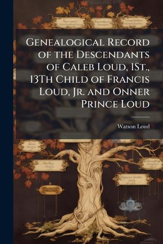 Genealogical Record of the Descendants of Caleb Loud, 1St., 13Th Child of Francis Loud, Jr. and Onner Prince Loud  by Watson Loud at Abbey's Bookshop, 