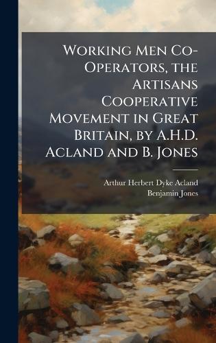 Working Men Co-Operators, the Artisans Cooperative Movement in Great Britain, by A.H.D. Acland and B. Jones  by Arthur Herbert Dyke Acland at Abbey's Bookshop, 
