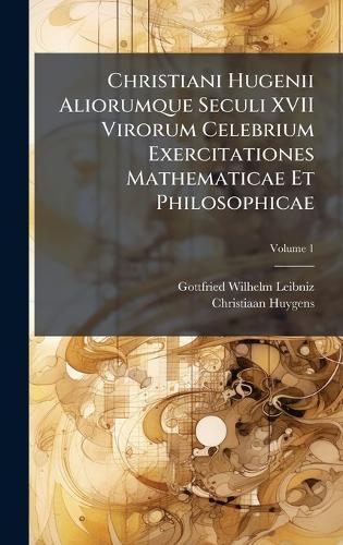 Christiani Hugenii Aliorumque Seculi XVII Virorum Celebrium Exercitationes Mathematicae Et Philosophicae  by Gottfried Wilhelm Leibniz at Abbey's Bookshop, 