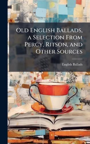 Old English Ballads, a Selection From Percy, Ritson, and Other Sources  by English Ballads at Abbey's Bookshop, 