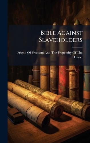 Bible Against Slaveholders  by Friend of Freedom and the Prepetuity at Abbey's Bookshop, 