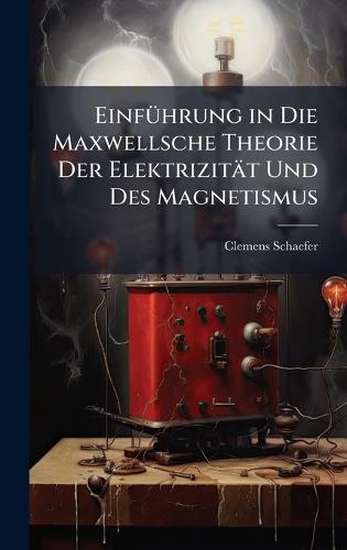 EinfÃ1/4hrung in Die Maxwellsche Theorie Der Elektrizität Und Des Magnetismus  by Clemens Schaefer at Abbey's Bookshop, 